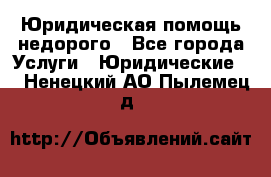 Юридическая помощь недорого - Все города Услуги » Юридические   . Ненецкий АО,Пылемец д.